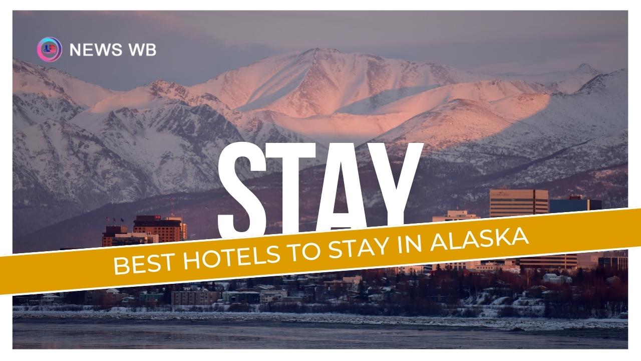Best Hotels To Stay In Alaska